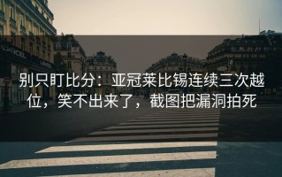 别只盯比分：亚冠莱比锡连续三次越位，笑不出来了，截图把漏洞拍死